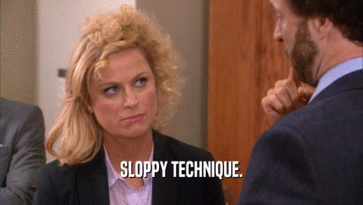 SLOPPY TECHNIQUE.  
