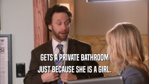 GETS A PRIVATE BATHROOM JUST BECAUSE SHE IS A GIRL. 