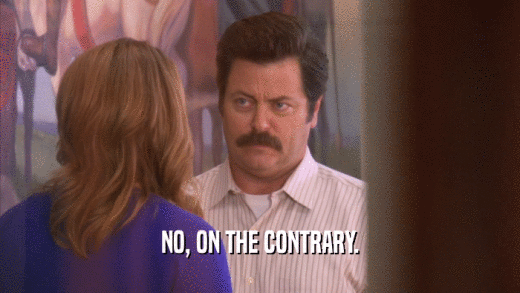 NO, ON THE CONTRARY.  