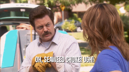 OH, SEAWEED CHOKE! UGH!  