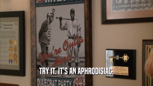 TRY IT. IT'S AN APHRODISIAC.  
