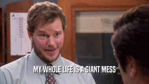 MY WHOLE LIFE IS A GIANT MESS  