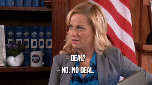 - DEAL? - NO. NO DEAL. 