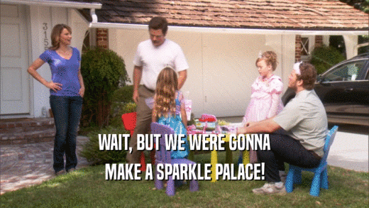 WAIT, BUT WE WERE GONNA MAKE A SPARKLE PALACE! 