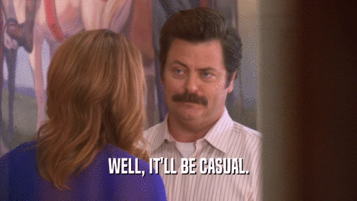 WELL, IT'LL BE CASUAL.  