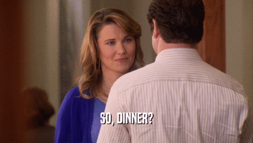 SO, DINNER?  