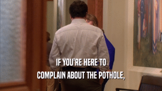 IF YOU'RE HERE TO COMPLAIN ABOUT THE POTHOLE, 