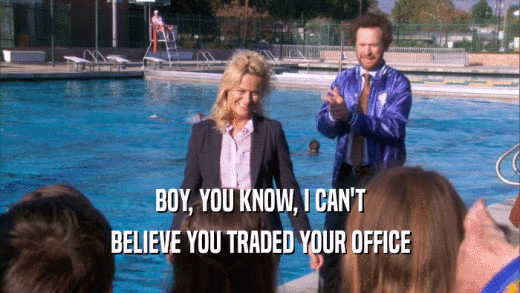 BOY, YOU KNOW, I CAN'T BELIEVE YOU TRADED YOUR OFFICE 