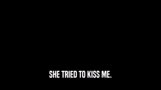 SHE TRIED TO KISS ME.  