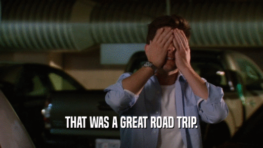 THAT WAS A GREAT ROAD TRIP.  