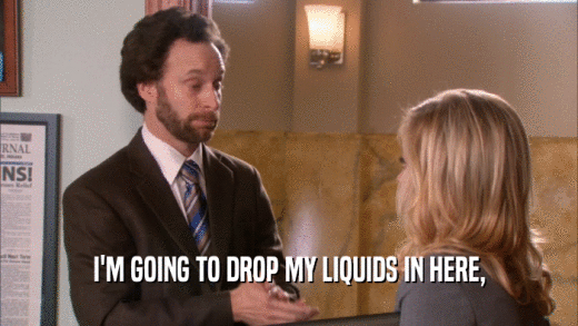 I'M GOING TO DROP MY LIQUIDS IN HERE,  