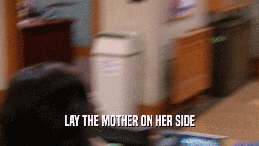 LAY THE MOTHER ON HER SIDE  