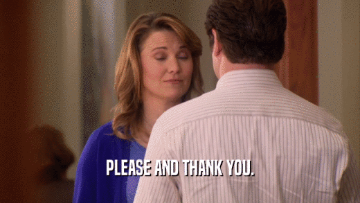 PLEASE AND THANK YOU.  