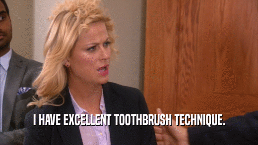 I HAVE EXCELLENT TOOTHBRUSH TECHNIQUE.  