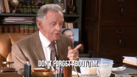 DON'T FORGET ABOUT TIM.  