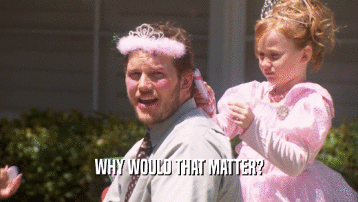 WHY WOULD THAT MATTER?  
