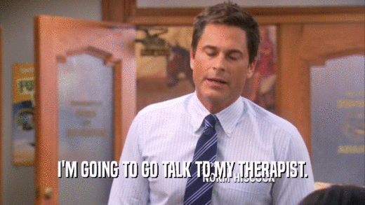 I'M GOING TO GO TALK TO MY THERAPIST.  