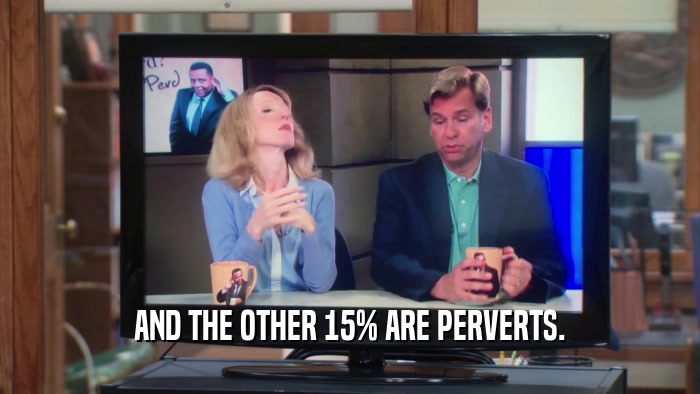 AND THE OTHER 15% ARE PERVERTS.  