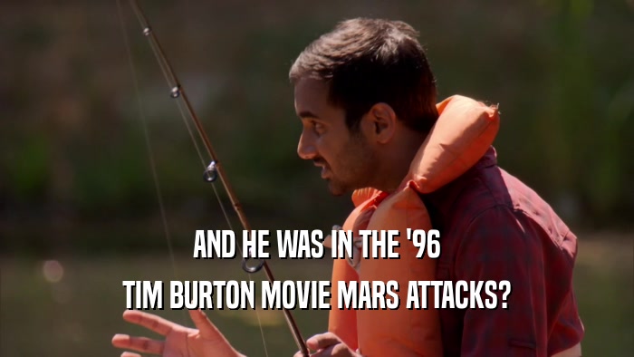 AND HE WAS IN THE '96 TIM BURTON MOVIE MARS ATTACKS? 