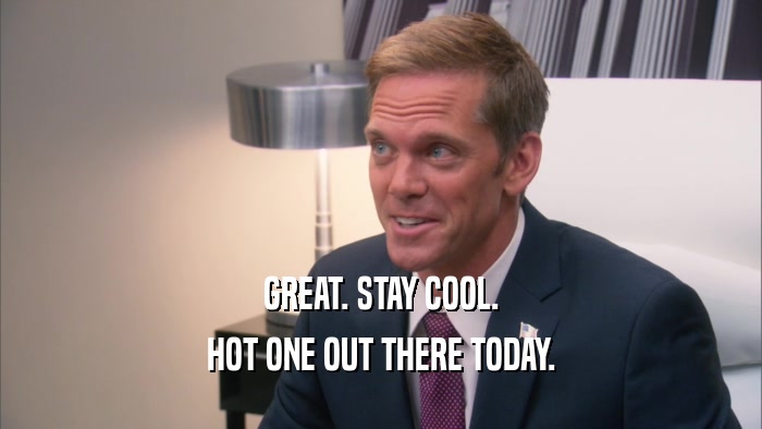 GREAT. STAY COOL. HOT ONE OUT THERE TODAY. 