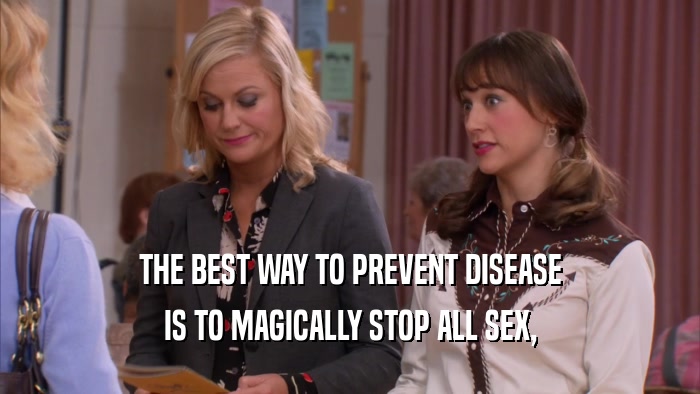 THE BEST WAY TO PREVENT DISEASE IS TO MAGICALLY STOP ALL SEX, 