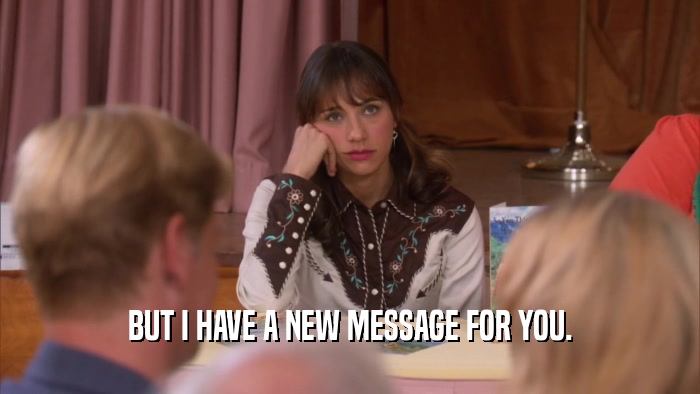 BUT I HAVE A NEW MESSAGE FOR YOU.  