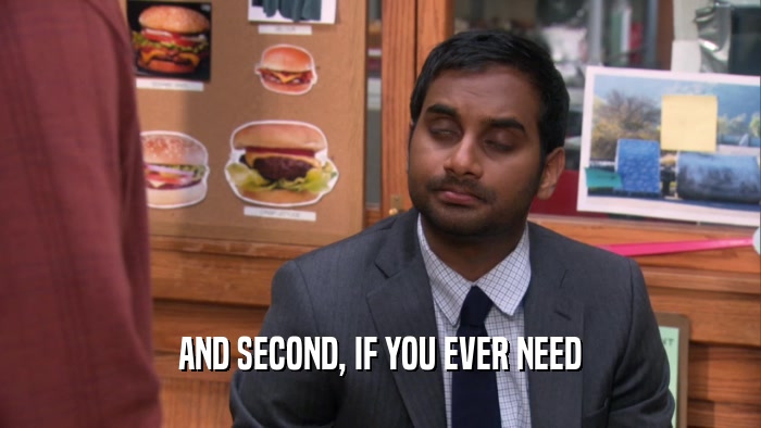 AND SECOND, IF YOU EVER NEED  