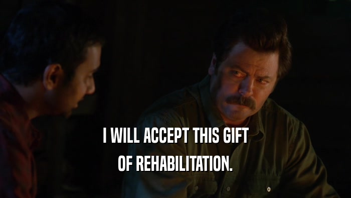 I WILL ACCEPT THIS GIFT OF REHABILITATION. 