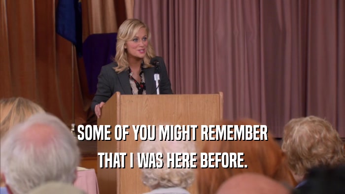 SOME OF YOU MIGHT REMEMBER THAT I WAS HERE BEFORE. 