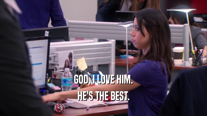 GOD, I LOVE HIM. HE'S THE BEST. 