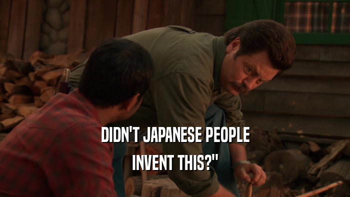 DIDN'T JAPANESE PEOPLE INVENT THIS?