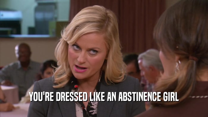YOU'RE DRESSED LIKE AN ABSTINENCE GIRL  
