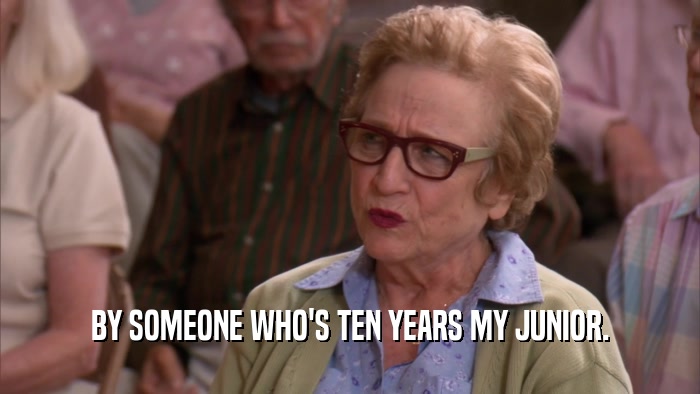 BY SOMEONE WHO'S TEN YEARS MY JUNIOR.  