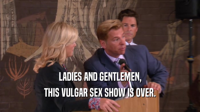 LADIES AND GENTLEMEN, THIS VULGAR SEX SHOW IS OVER. 