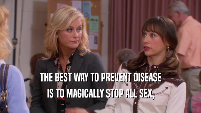 THE BEST WAY TO PREVENT DISEASE IS TO MAGICALLY STOP ALL SEX, 