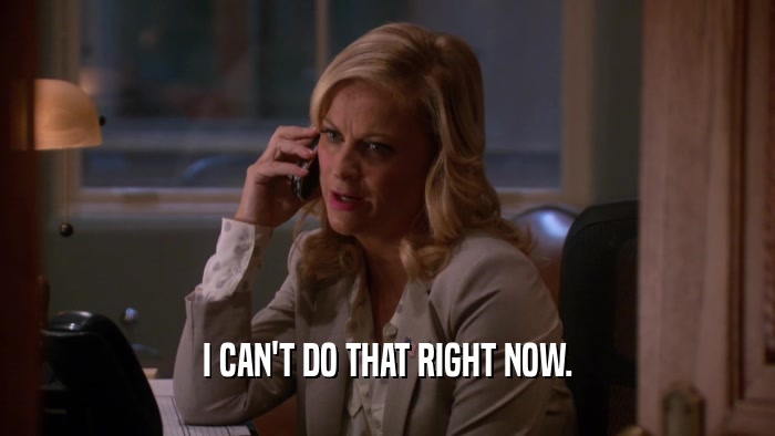 I CAN'T DO THAT RIGHT NOW.  