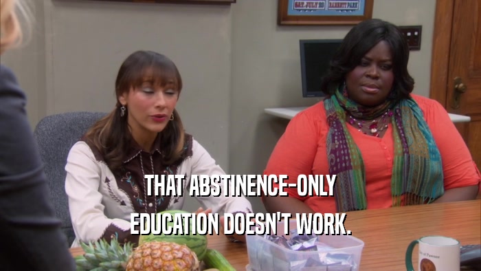 THAT ABSTINENCE-ONLY EDUCATION DOESN'T WORK. 