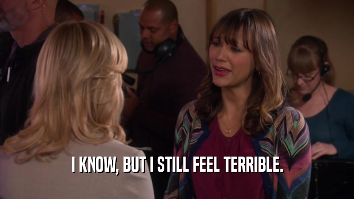 I KNOW, BUT I STILL FEEL TERRIBLE.  
