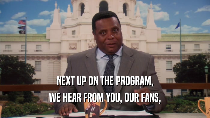 NEXT UP ON THE PROGRAM, WE HEAR FROM YOU, OUR FANS, 