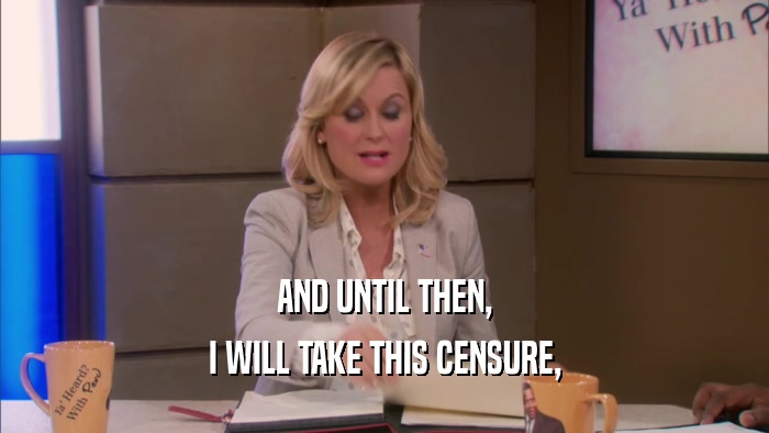 AND UNTIL THEN, I WILL TAKE THIS CENSURE, 