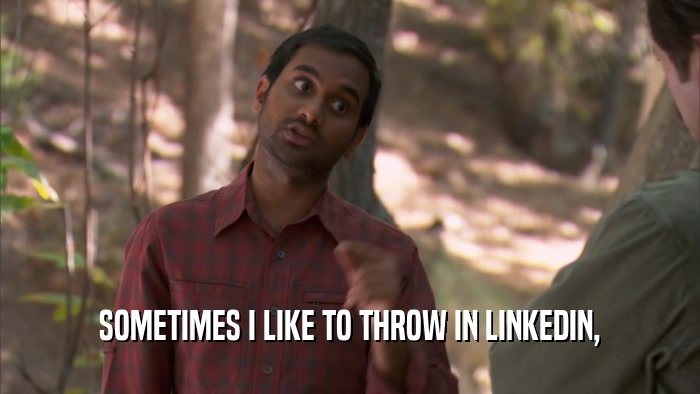 SOMETIMES I LIKE TO THROW IN LINKEDIN,  