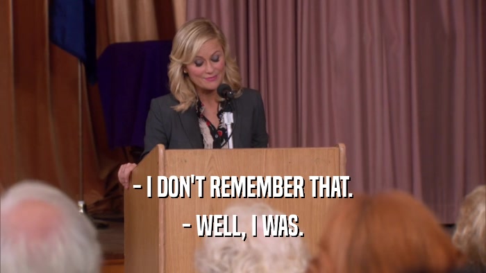 - I DON'T REMEMBER THAT. - WELL, I WAS. 