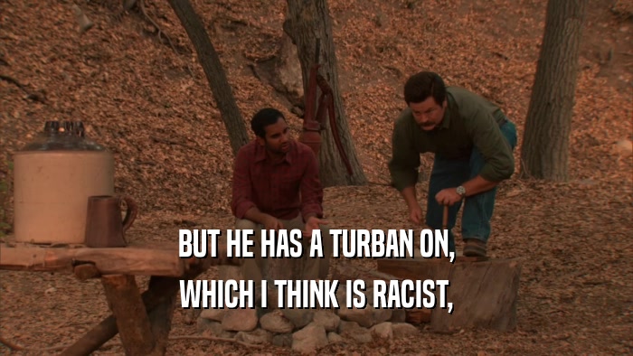 BUT HE HAS A TURBAN ON, WHICH I THINK IS RACIST, 