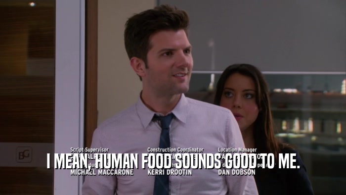 I MEAN, HUMAN FOOD SOUNDS GOOD TO ME.  