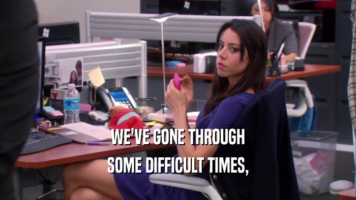 WE'VE GONE THROUGH SOME DIFFICULT TIMES, 