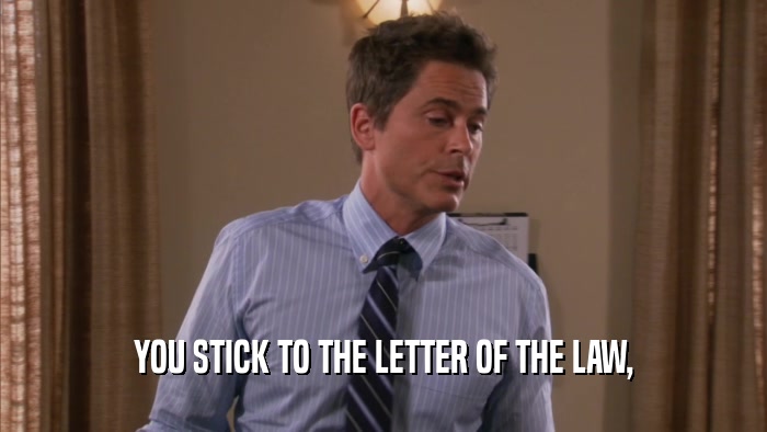 YOU STICK TO THE LETTER OF THE LAW,  