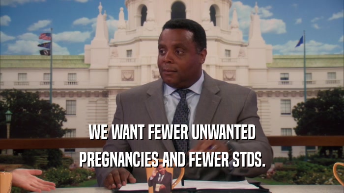 WE WANT FEWER UNWANTED PREGNANCIES AND FEWER STDS. 