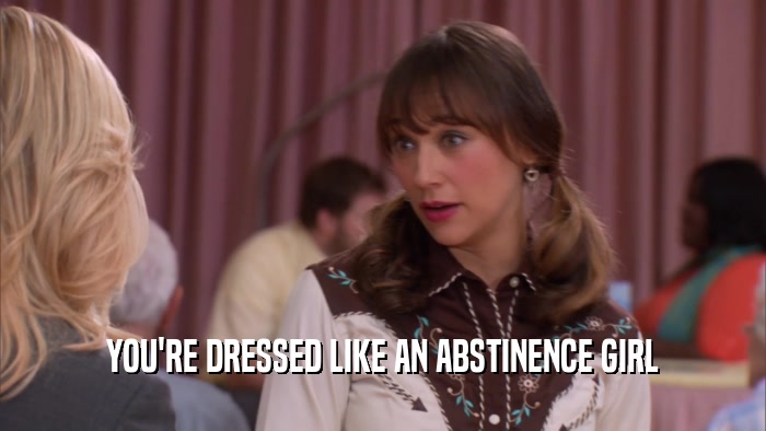YOU'RE DRESSED LIKE AN ABSTINENCE GIRL  