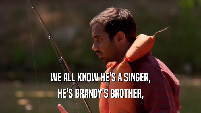 WE ALL KNOW HE'S A SINGER, HE'S BRANDY'S BROTHER, 