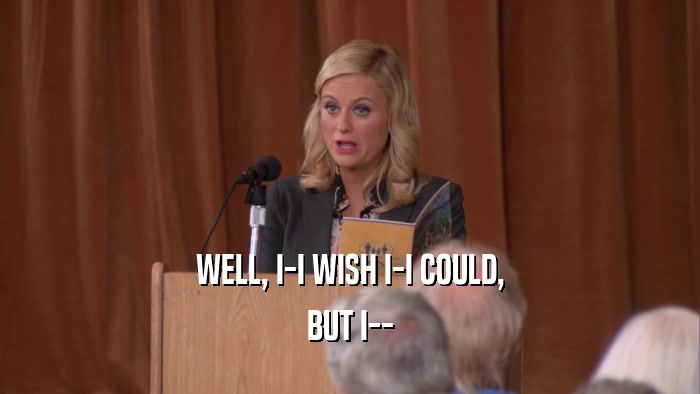 WELL, I-I WISH I-I COULD, BUT I-- 